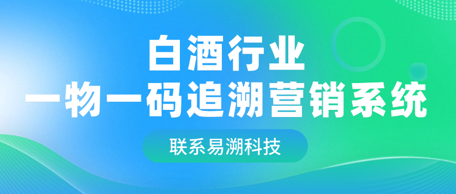 白酒行业一物一码追溯营销系统，赋能酒企市场开拓！-易溯科技