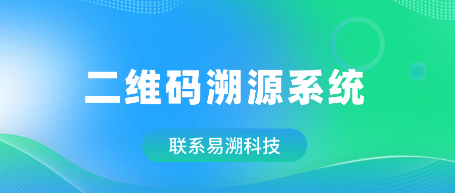 一文读懂二维码溯源系统：技术原理、行业应用与商业价值-易溯科技