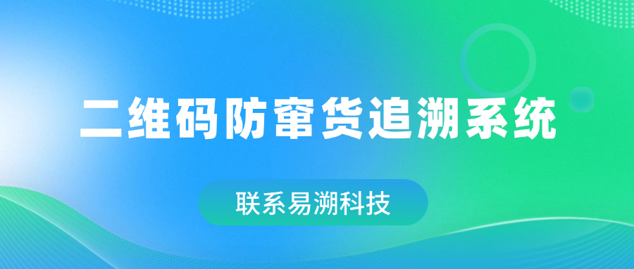 二维码防窜货追溯系统：构建渠道管控的数字护城河-易溯科技