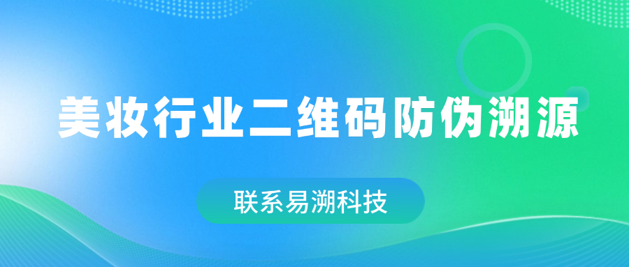 美妆行业二维码防伪溯源系统：构筑品质信任的数字防线-易溯科技