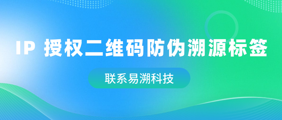 IP 授权二维码防伪溯源标签：知识产权保护与品牌价值提升的关键-易溯科技