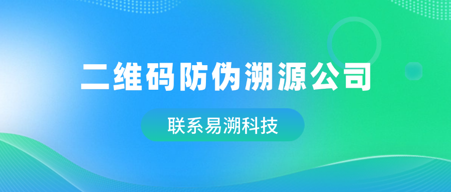 二维码防伪溯源公司推荐：如何选择靠谱的防伪溯源服务商？-易溯科技